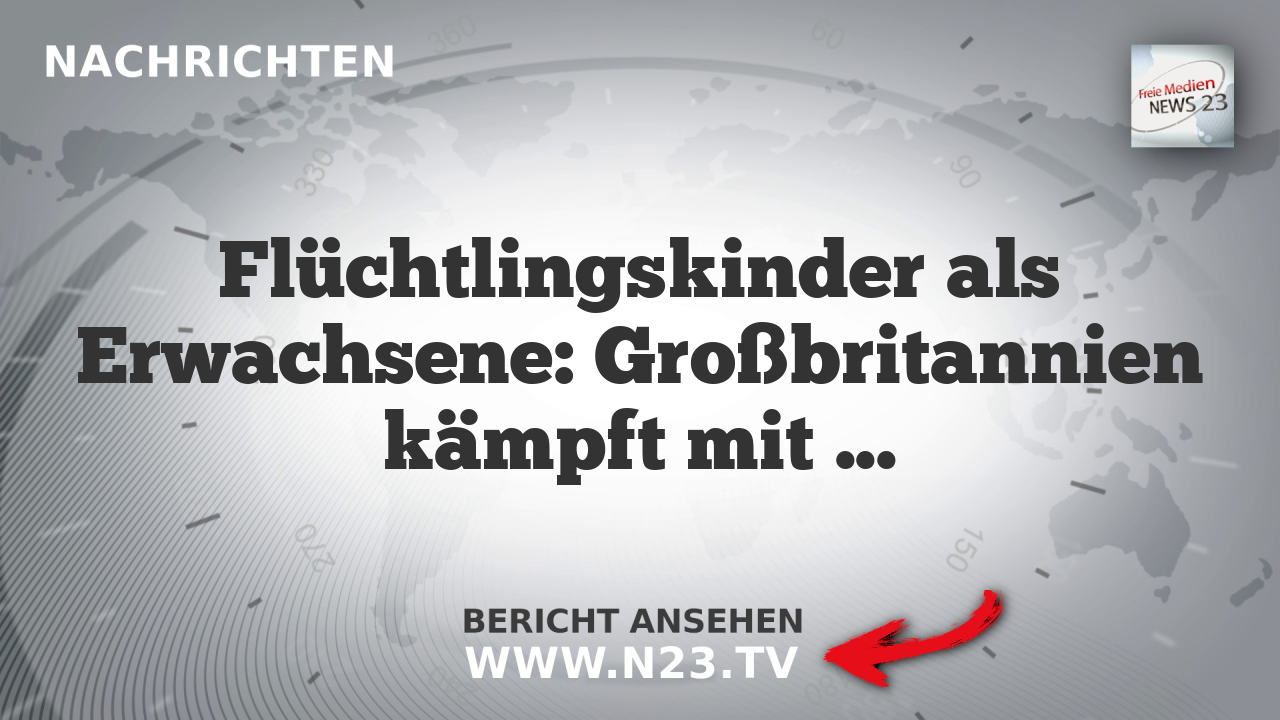 Flüchtlingskinder als Erwachsene: Großbritannien kämpft mit Fälschungen und Betreuungsaufwand