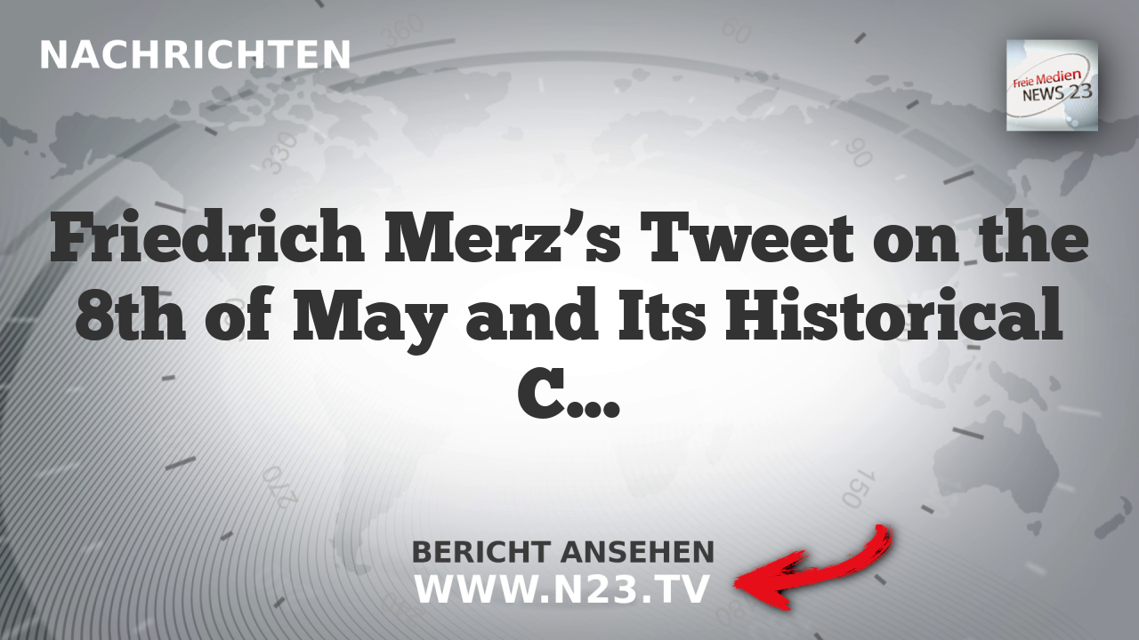 Friedrich Merz’s Tweet on the 8th of May and Its Historical Context