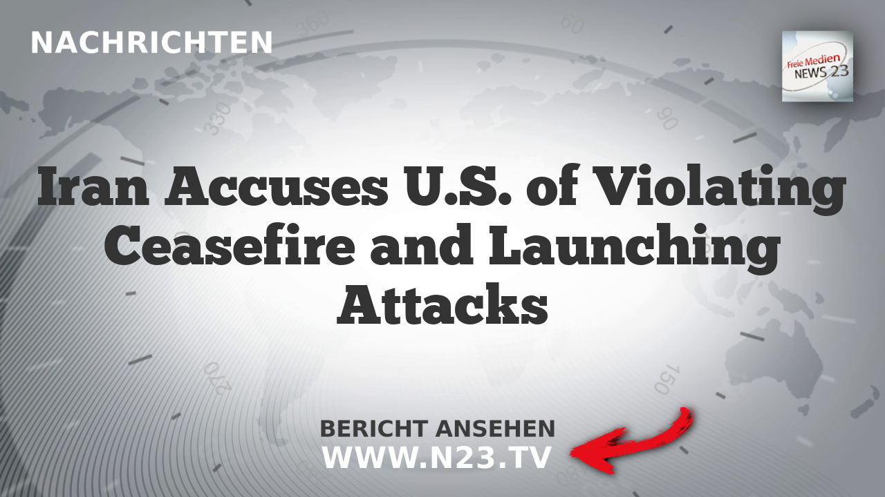 Iran Accuses U.S. of Violating Ceasefire and Launching Attacks