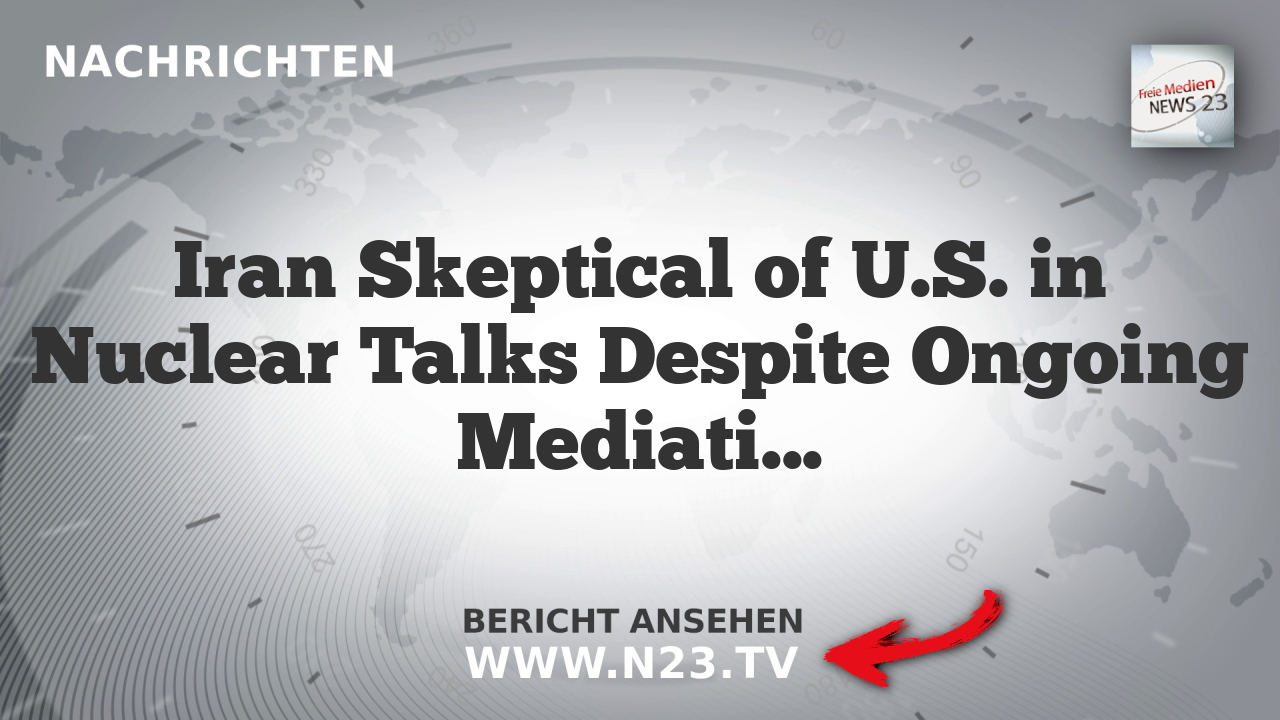 Iran Skeptical of U.S. in Nuclear Talks Despite Ongoing Mediation