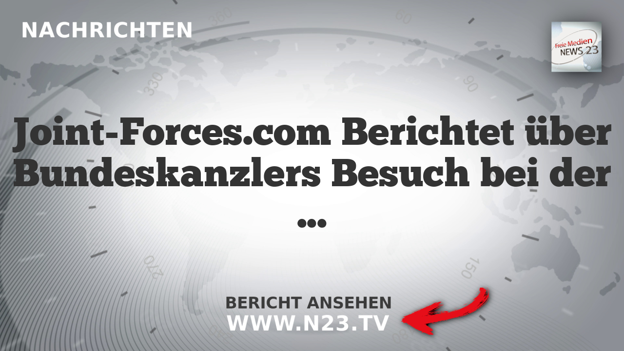 Joint-Forces.com Berichtet über Bundeskanzlers Besuch bei der Bundeswehr und Vorbereitungen auf den nächsten Krieg