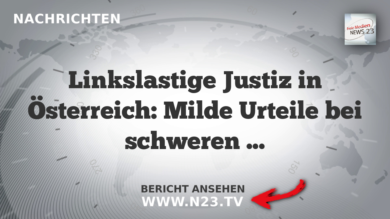 Linkslastige Justiz in Österreich: Milde Urteile bei schweren Straftaten durch junge Migranten