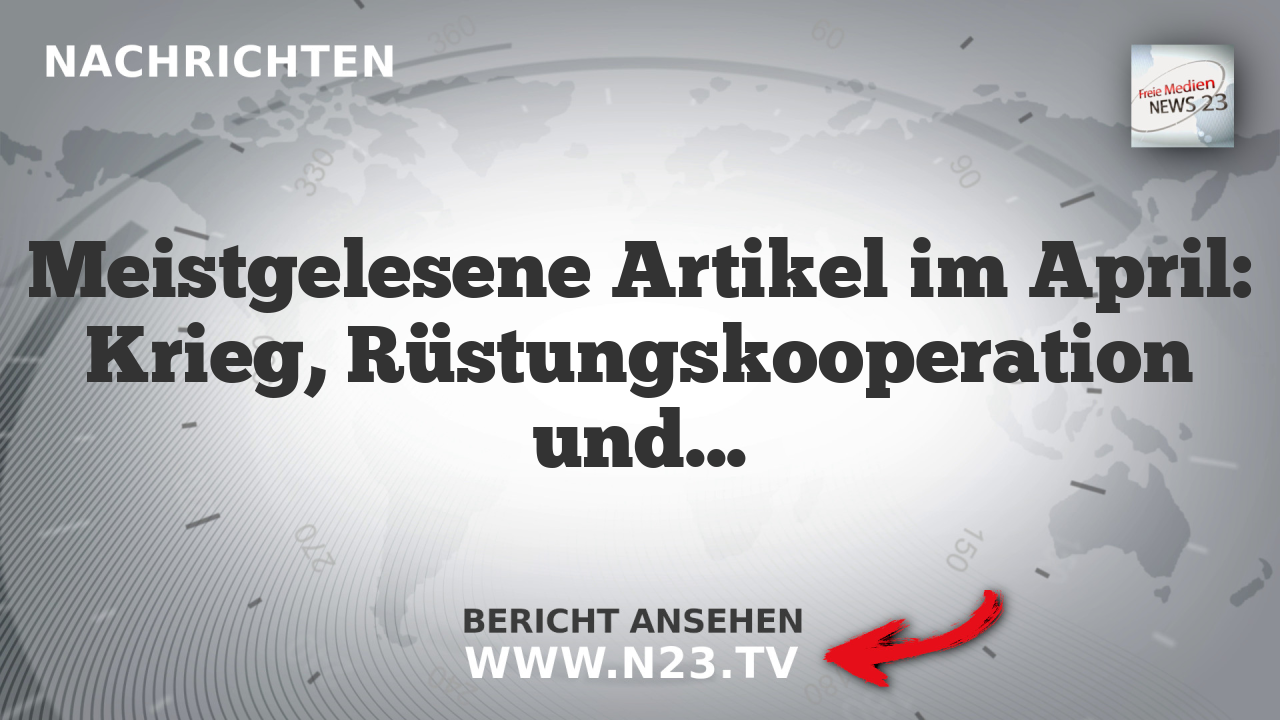Meistgelesene Artikel im April: Krieg, Rüstungskooperation und geopolitische Spannungen