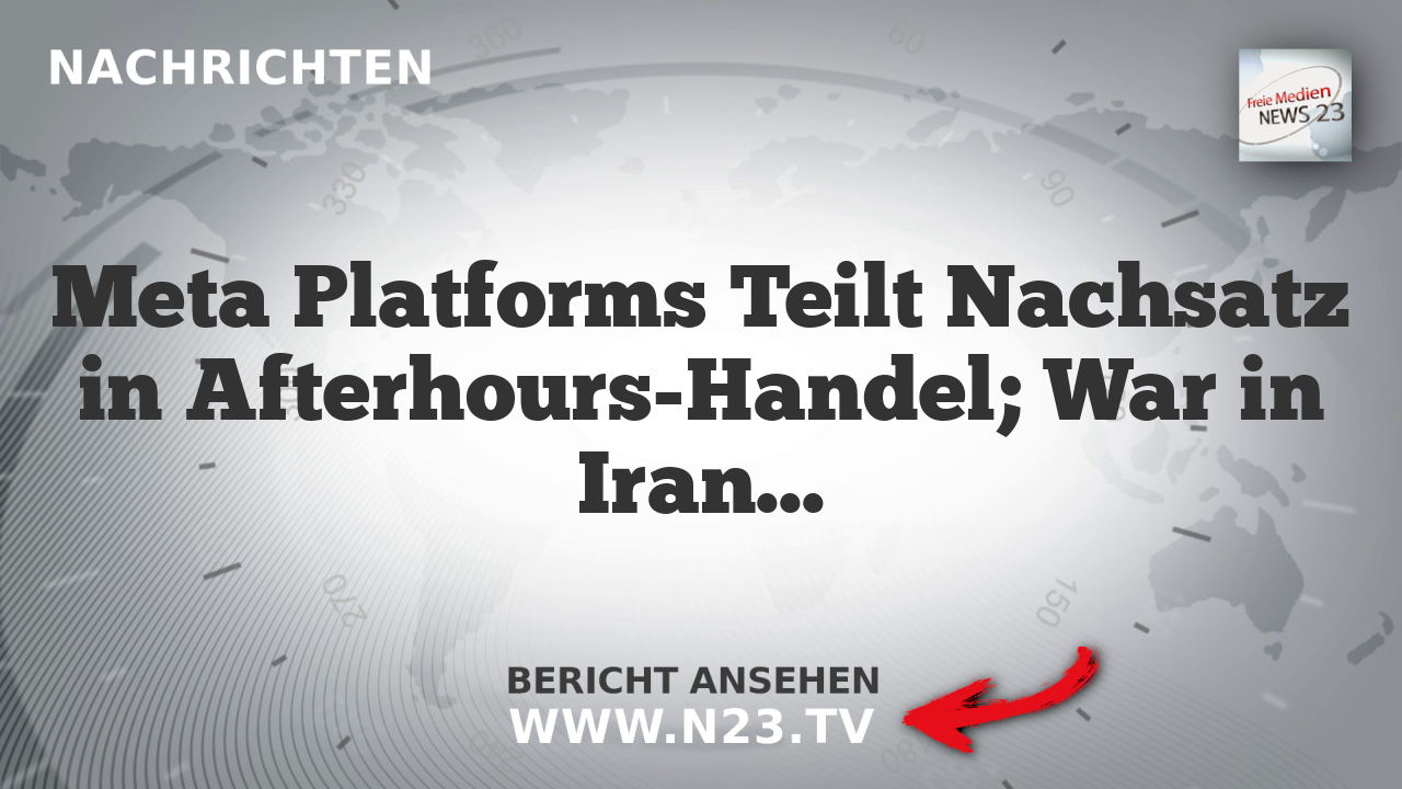 Meta Platforms Teilt Nachsatz in Afterhours-Handel; War in Iran und WhatsApp-Beschränkung Zitiert