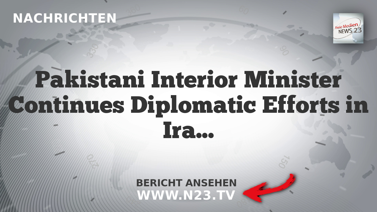 Pakistani Interior Minister Continues Diplomatic Efforts in Iran