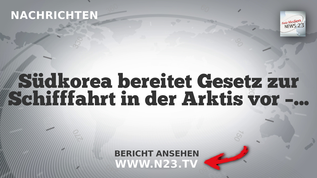 Südkorea bereitet Gesetz zur Schifffahrt in der Arktis vor – Wandel der Nordostpassage