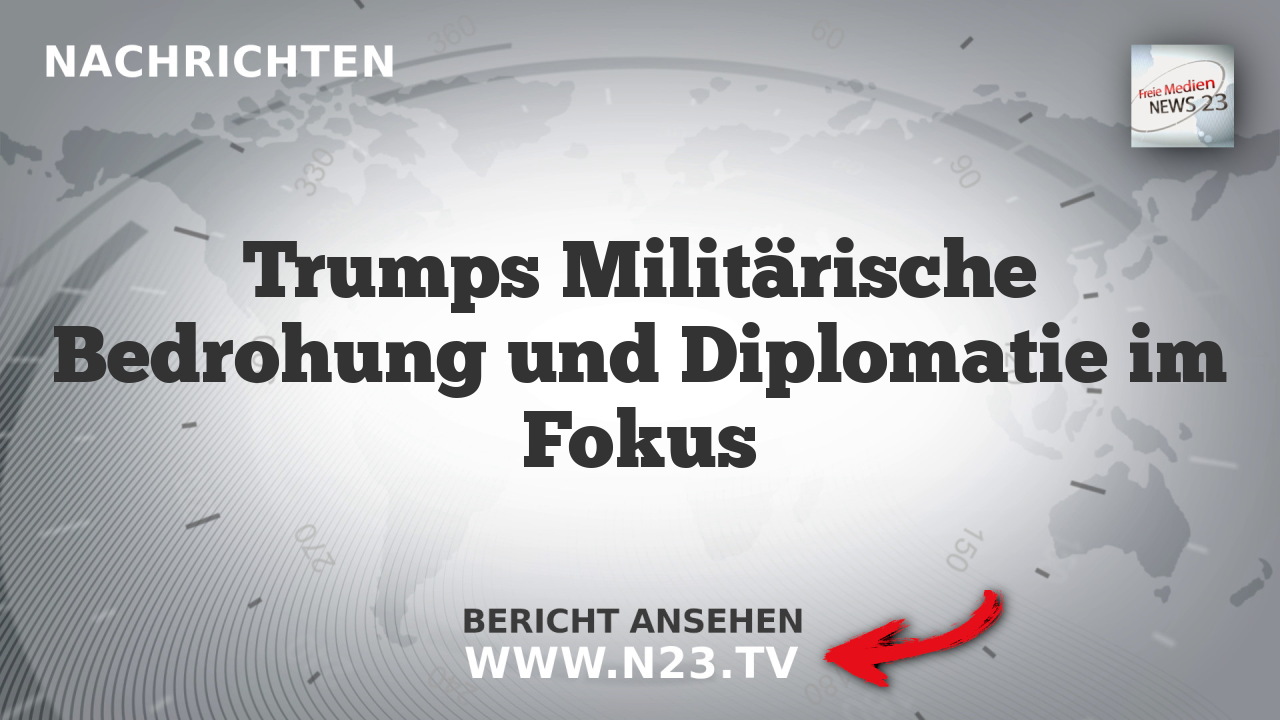 Trumps Militärische Bedrohung und Diplomatie im Fokus