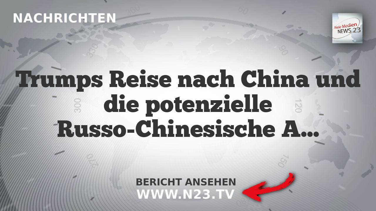 Trumps Reise nach China und die potenzielle Russo-Chinesische Allianz