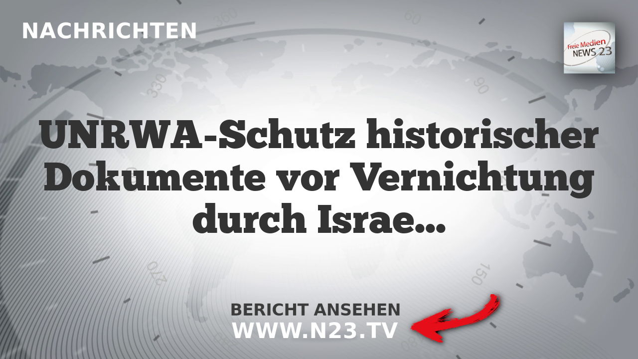 UNRWA-Schutz historischer Dokumente vor Vernichtung durch Israel