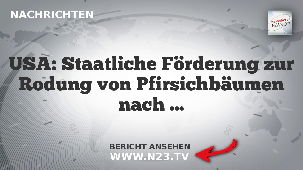 USA: Staatliche Förderung zur Rodung von Pfirsichbäumen nach Del Monte-Insolvenz
