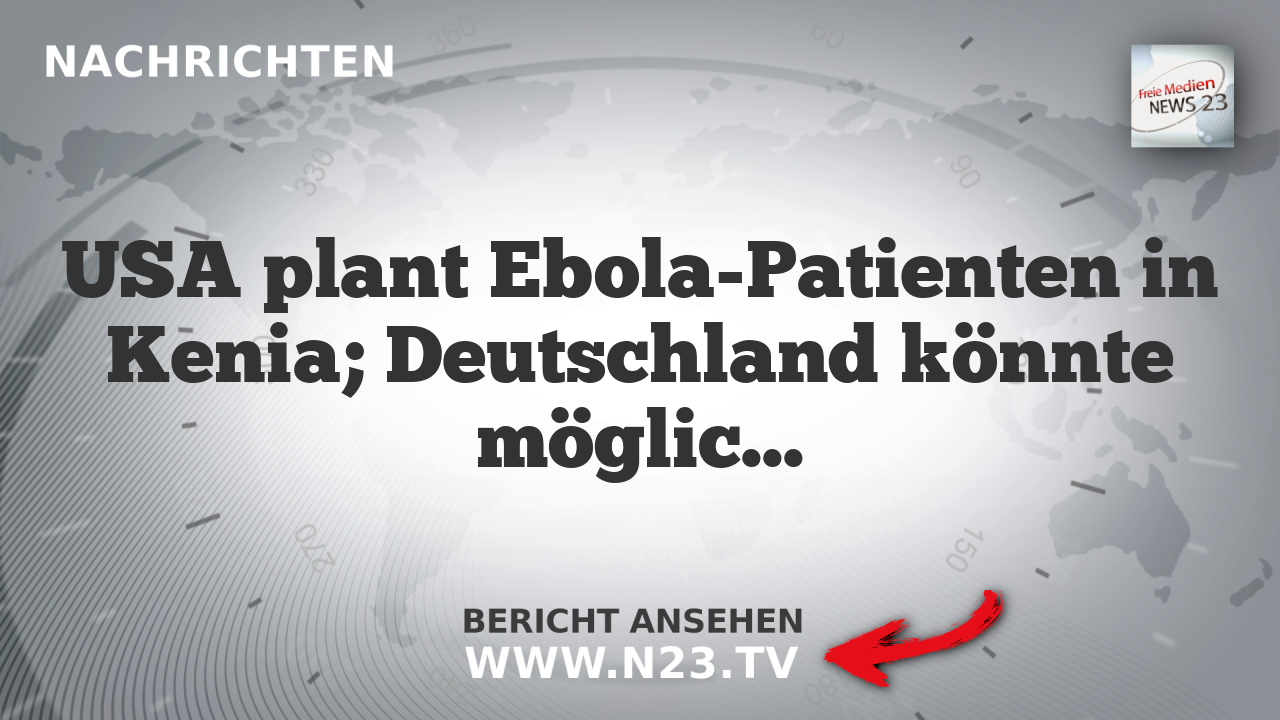 USA plant Ebola-Patienten in Kenia; Deutschland könnte möglicherweise weitere US-Bürger aufnehmen