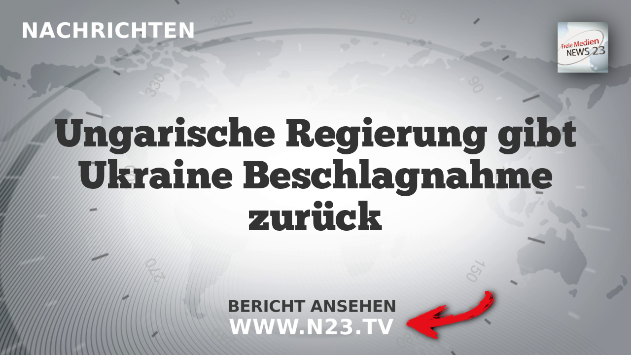 Ungarische Regierung gibt Ukraine Beschlagnahme zurück