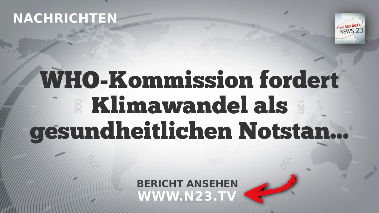 WHO-Kommission fordert Klimawandel als gesundheitlichen Notstand