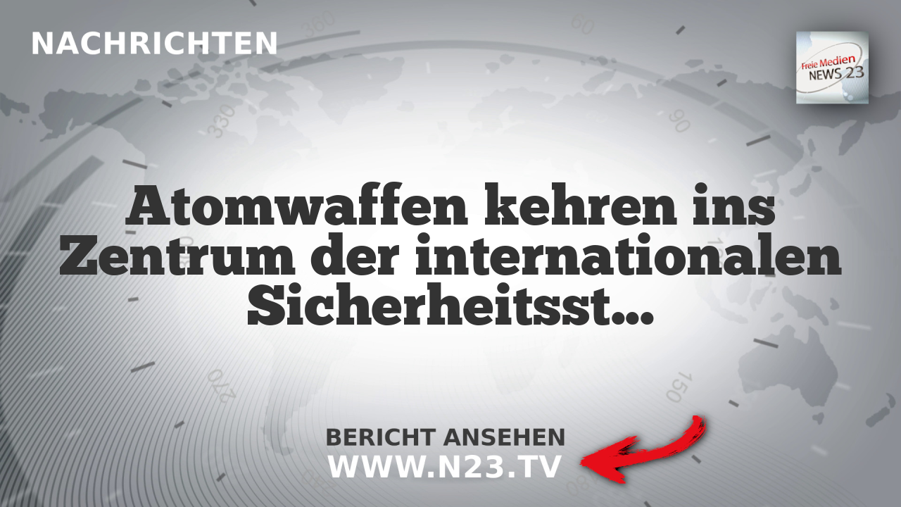 Atomwaffen kehren ins Zentrum der internationalen Sicherheitsstrategie