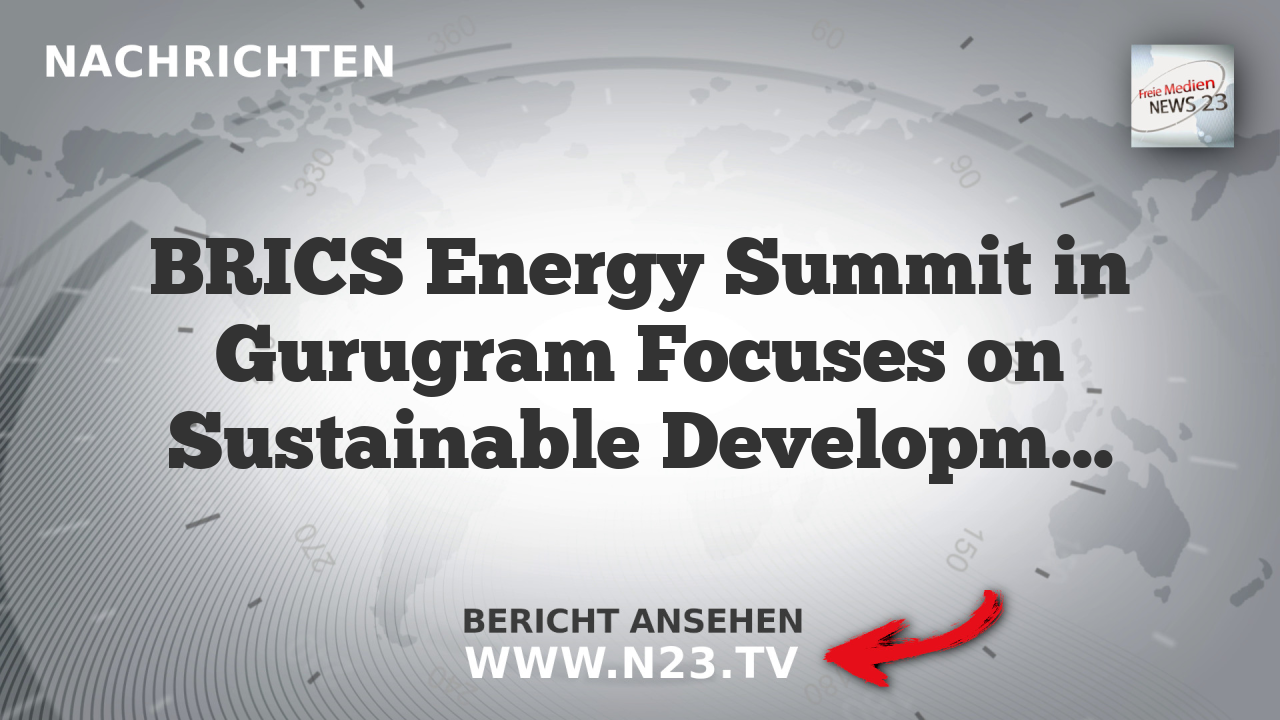 BRICS Energy Summit in Gurugram Focuses on Sustainable Development and Bilateral Cooperation