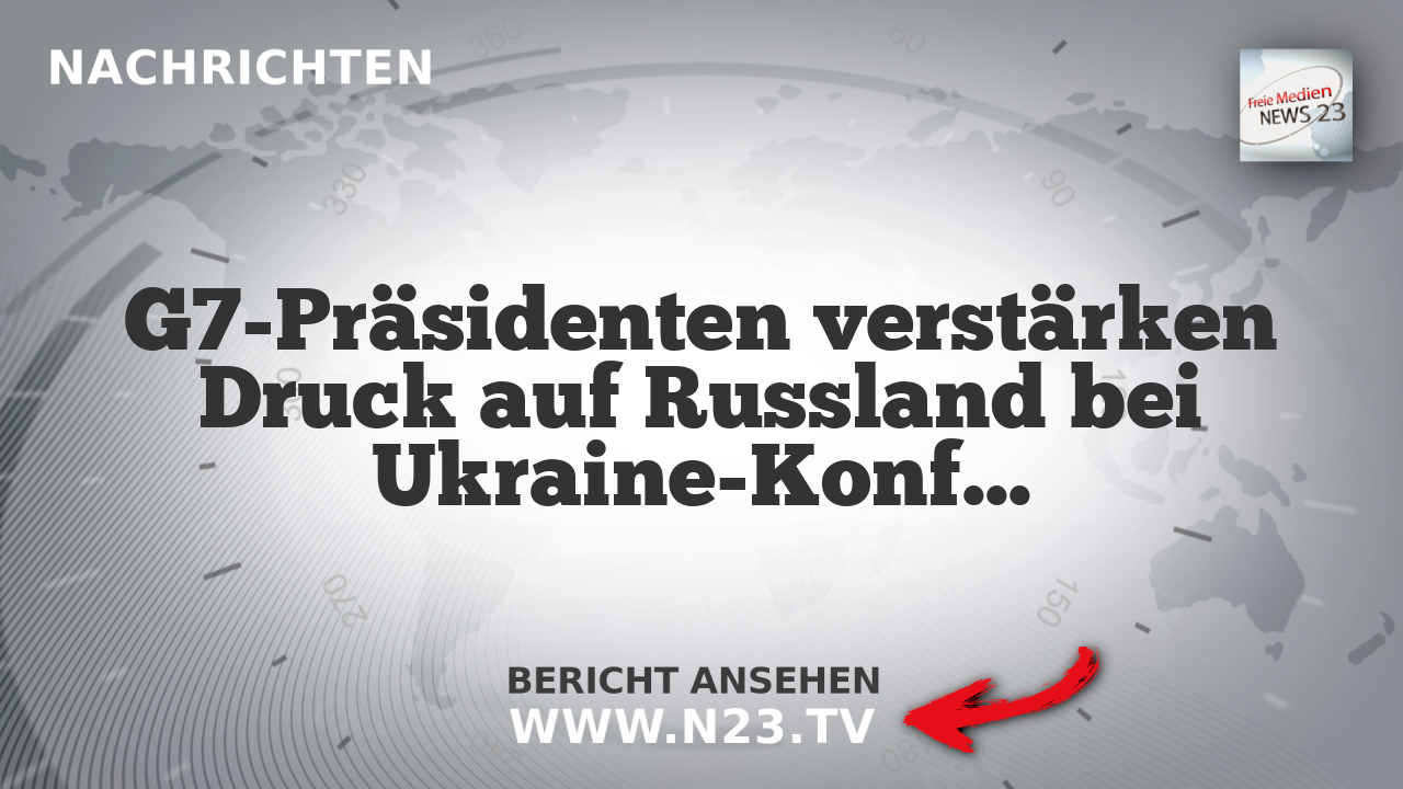 G7-Präsidenten verstärken Druck auf Russland bei Ukraine-Konflikt