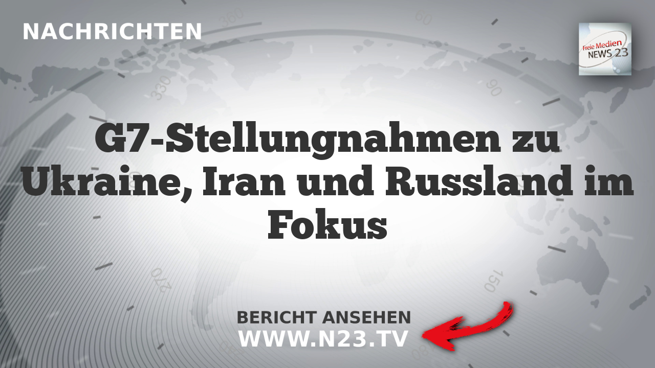 G7-Stellungnahmen zu Ukraine, Iran und Russland im Fokus
