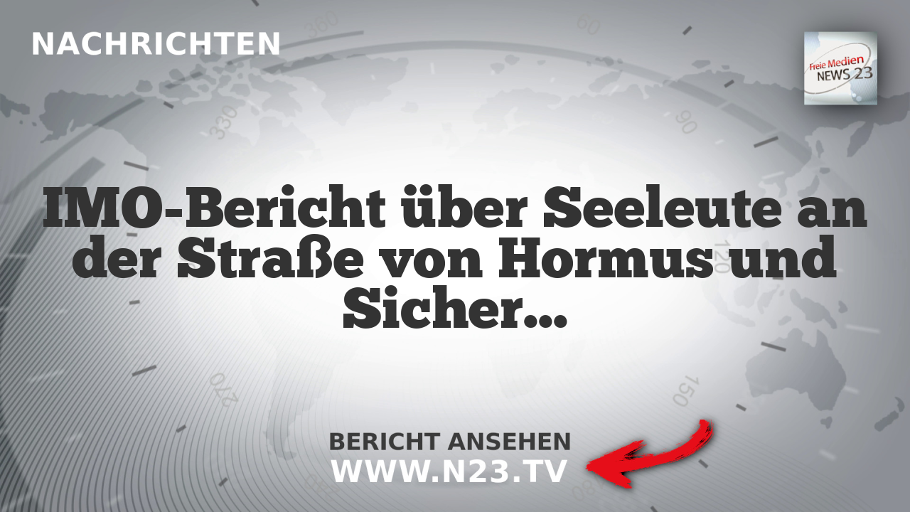 IMO-Bericht über Seeleute an der Straße von Hormus und Sicherheit der Schifffahrt
