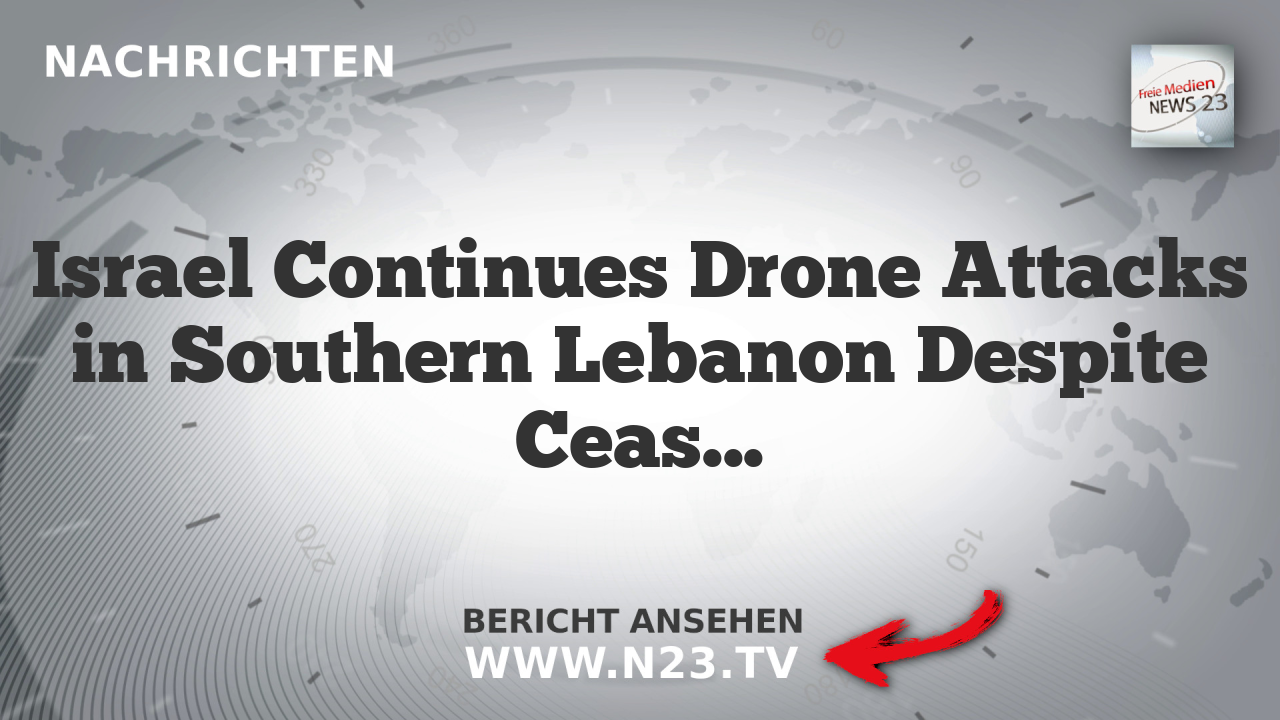 Israel Continues Drone Attacks in Southern Lebanon Despite Ceasefire