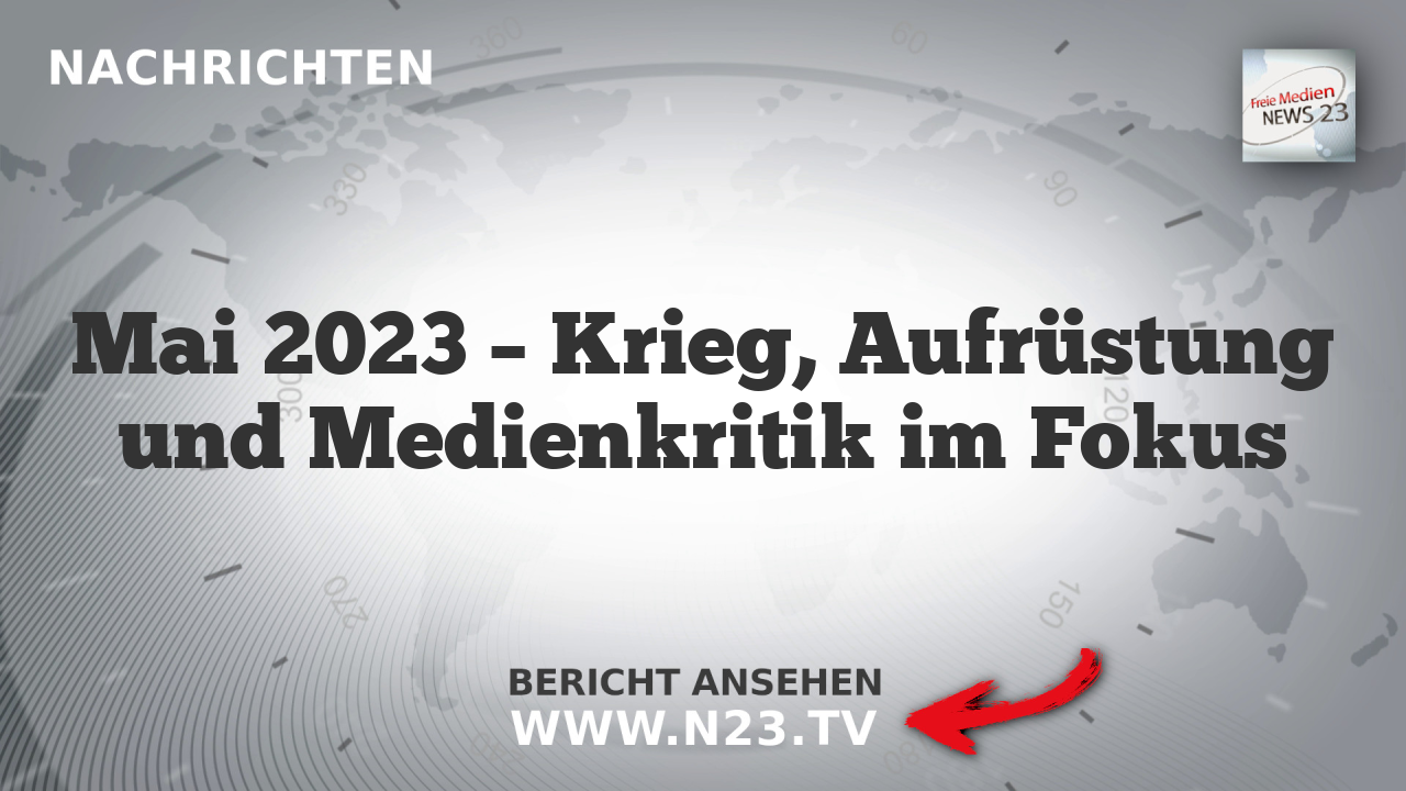 Mai 2023 – Krieg, Aufrüstung und Medienkritik im Fokus