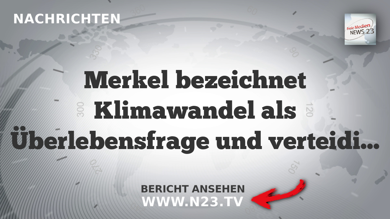 Merkel bezeichnet Klimawandel als Überlebensfrage und verteidigt Atomausstieg
