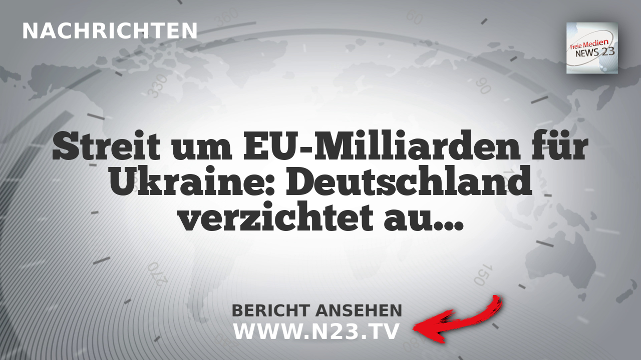 Streit um EU-Milliarden für Ukraine: Deutschland verzichtet auf Rückerstattung