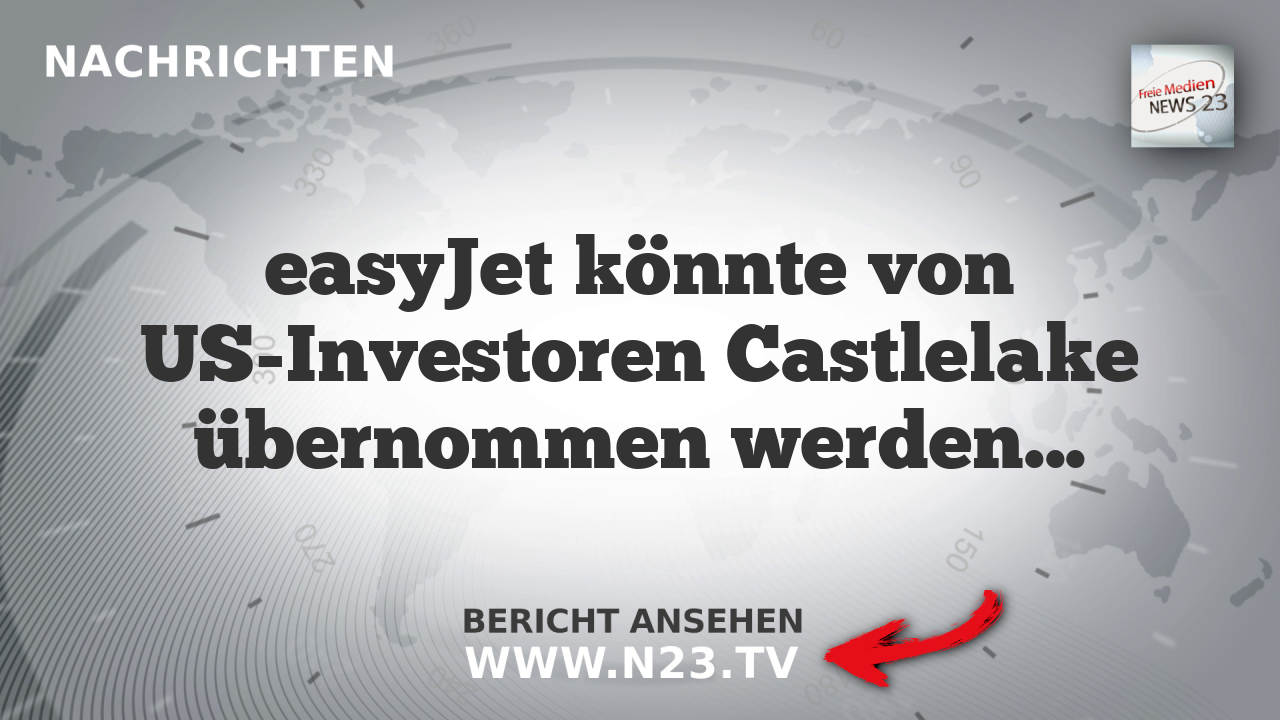 easyJet könnte von US-Investoren Castlelake übernommen werden – Hürden durch EU-Regeln